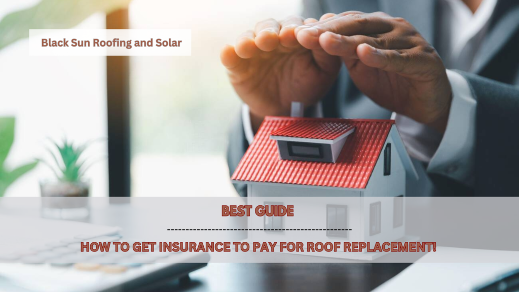 How to get insurance to pay for roof replacement by Black Sun Roofing and Solar